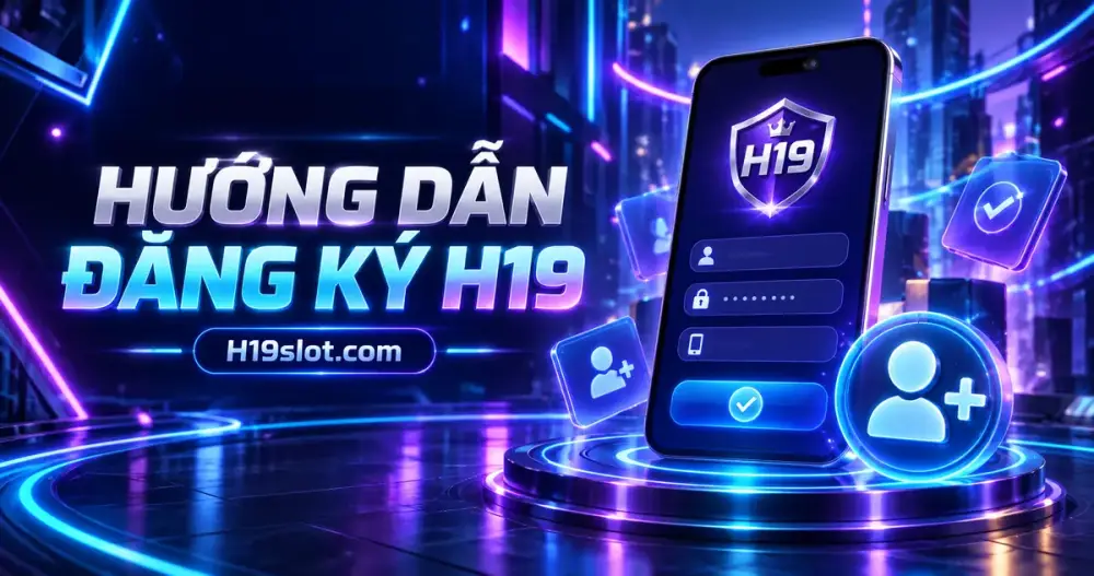 Hướng Dẫn Đăng Ký Tài Khoản H19 Nhanh Và An Toàn