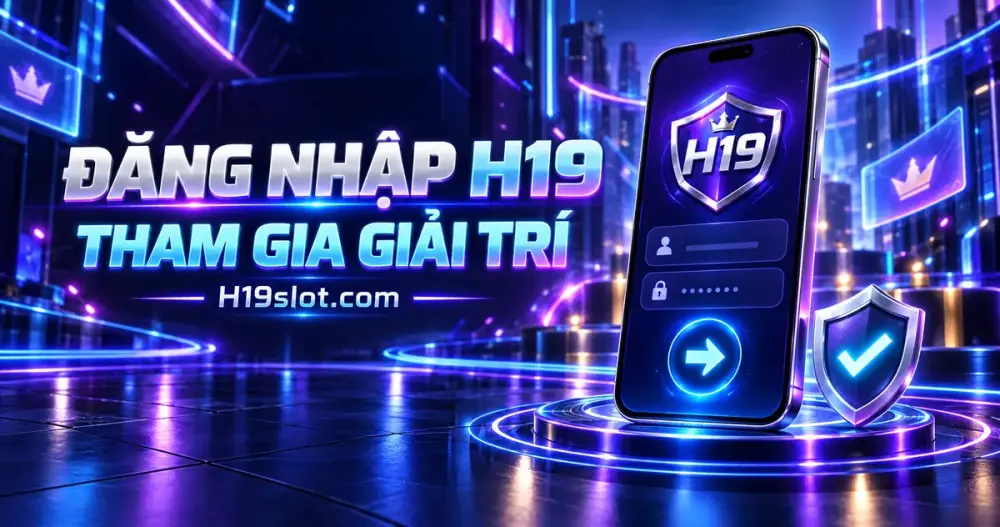 Đăng Nhập H19 – Truy Cập Tài Khoản Tham Gia Giải Trí