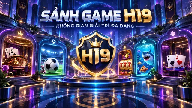 Khám Phá Sảnh Game H19 Với Nhiều Lựa Chọn Giải Trí Hấp Dẫn