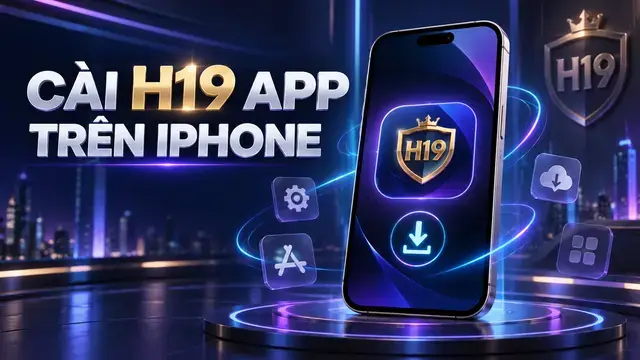 Hướng Dẫn Cài H19 App Trên iPhone/iOS Dễ Dàng