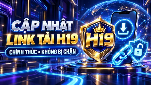 Cập Nhật Link Tải Chính Thức H19 Không Bị Chặn Mới Nhất