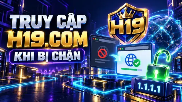 Hướng Dẫn Truy Cập Trang Chủ H19.com Khi Bị Chặn